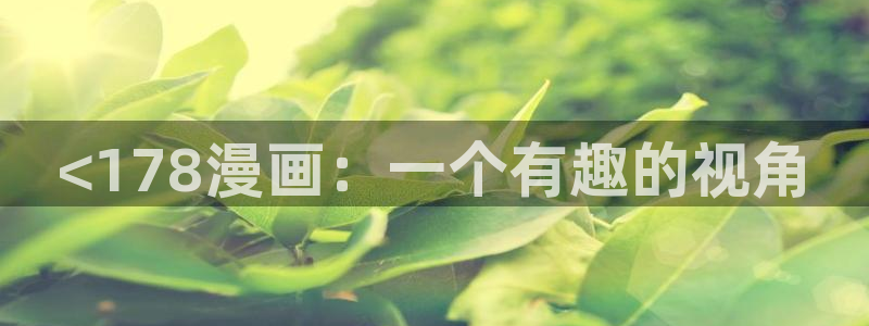 汗汗漫画在线阅读免费漫画阅读：<178漫画：一个有趣的视角