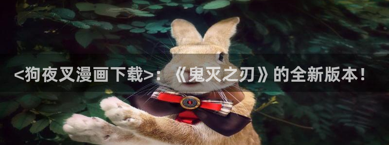 汗汗漫画在线观看nba入口：<狗夜叉漫画下载>：《鬼灭之刃》的全新版本！