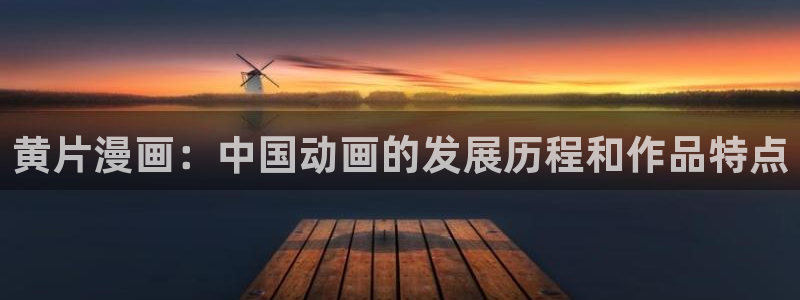 汗汗漫画首：黄片漫画：中国动画的发展历程和作品特点