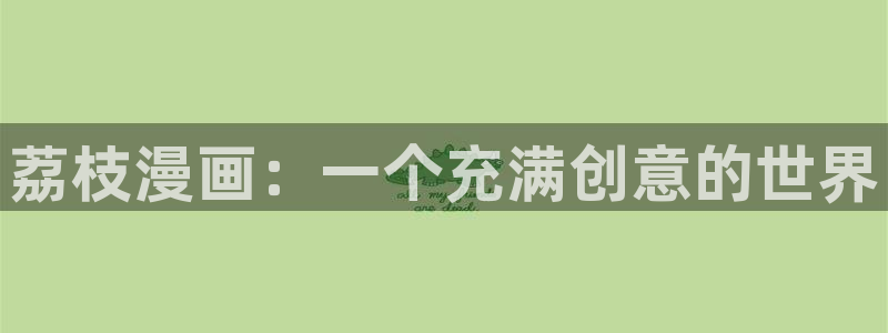 汗汗漫画首页在线：荔枝漫画：一个充满创意的世界