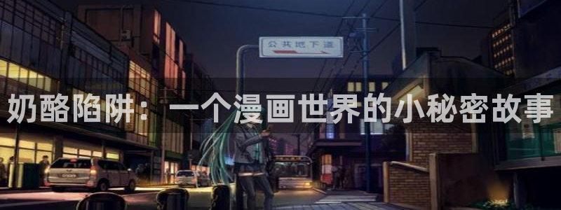 汗汗漫画在线观看免费：奶酪陷阱：一个漫画世界的小秘密故事
