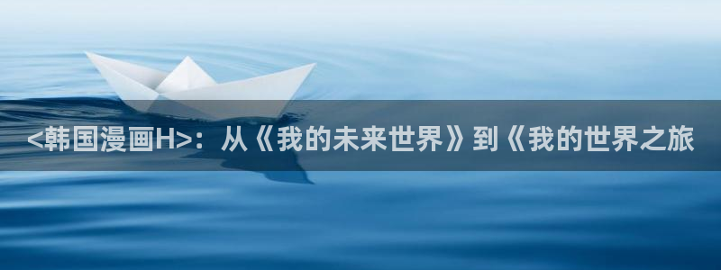 yy汗汗漫画：<韩国漫画H>：从《我的未来世界》到《我的世界之旅