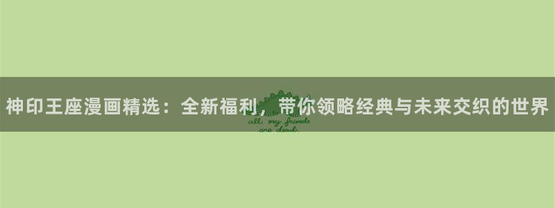 汗汗漫画免费在线阅读入口：神印王座漫画精选：全新福利，带你领略经典与未来交织的世界