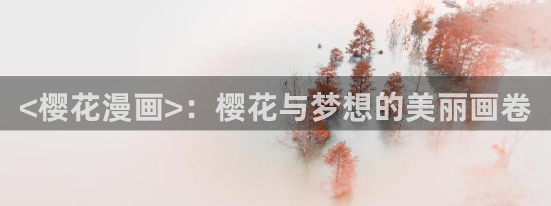 汗汗漫画在线免费看：<樱花漫画>：樱花与梦想的美丽画卷