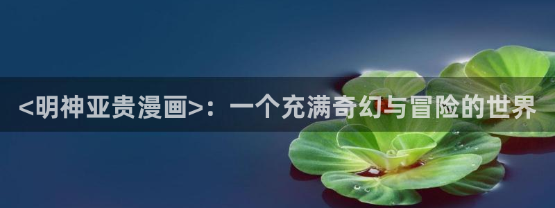 好看的汗汗漫画：<明神亚贵漫画>：一个充满奇幻与冒险的世界