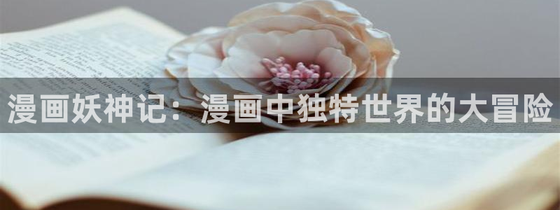 新汗汗漫画：漫画妖神记：漫画中独特世界的大冒险