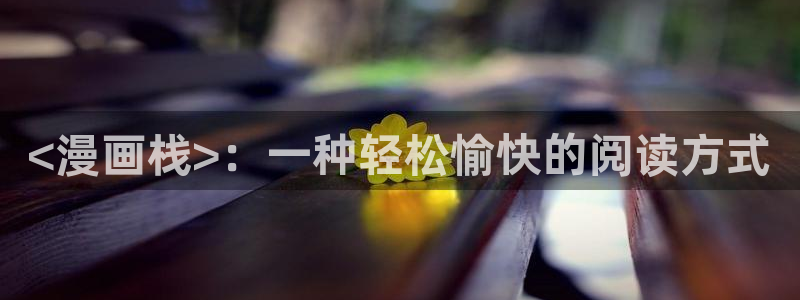 汗汗漫画在线观看网站：<漫画栈>：一种轻松愉快的阅读方式