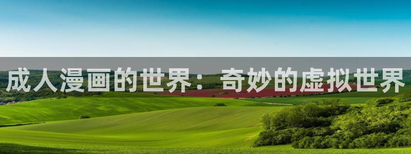 汗汗漫画在线阅读：成人漫画的世界：奇妙的虚拟世界
