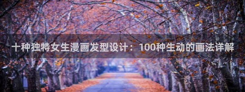 汗汗漫画sss网站：十种独特女生漫画发型设计：100种生动的画法详解
