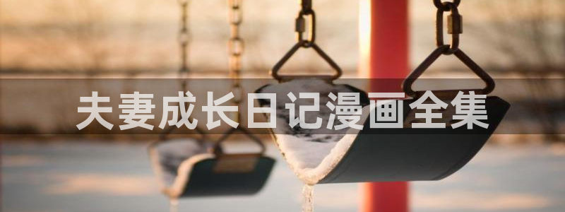 汗汗漫画免费首页：夫妻成长日记漫画全集