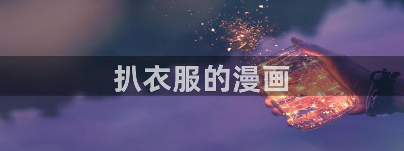汗汗漫画官网 漫画：扒衣服的漫画